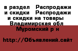  в раздел : Распродажи и скидки » Распродажи и скидки на товары . Владимирская обл.,Муромский р-н